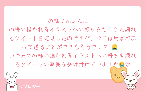 の様こんばんは♩
の様の描かれるイラストへの好きをたくさん語れるツイートを発見したのですが、今日は用事があって送ることができなそうでして⋯😭
いつまでの様の描かれるイラストへの好きを語れるツイートの募集を受け付けていますか😭
