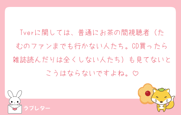 Tverに関しては、普通にお茶の間視聴者（たむのファンまでも行かない人たち。CD買ったら雑誌読んだりは全くしない人たち）も見てないとこうはならないですよね。