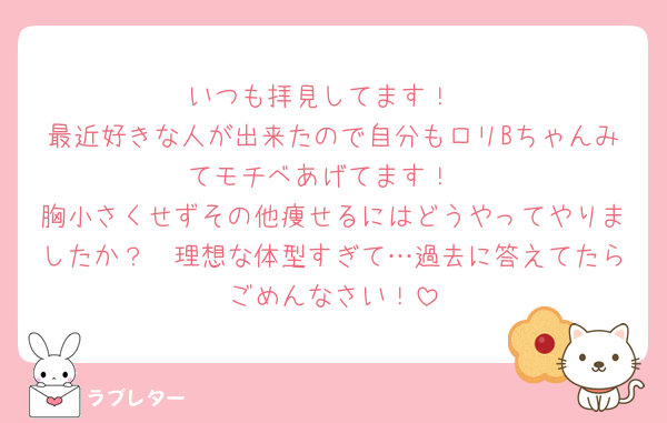 いつも拝見してます！
最近好きな人が出来たので自分もロリBちゃんみてモチベあげてます！
胸小さくせずその他痩せるにはどうやってやりましたか？🥲理想な体型すぎて…過去に答えてたらごめんなさい！