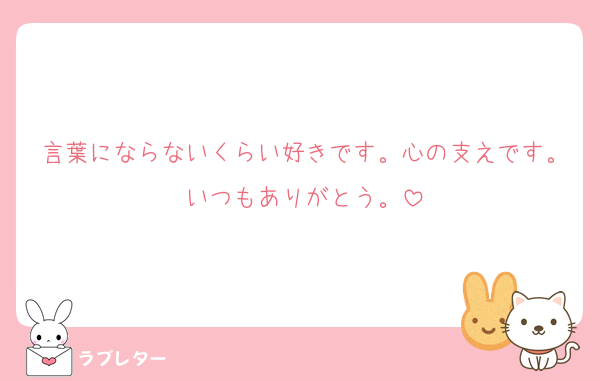 言葉にならないくらい好きです。心の支えです。いつもありがとう。