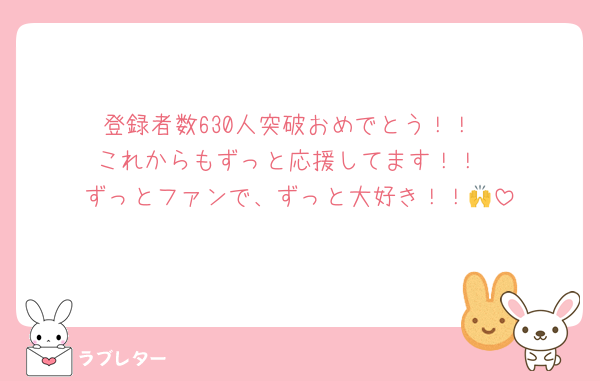 登録者数630人突破おめでとう！！
これからもずっと応援してます！！
ずっとファンで、ずっと大好き！！🙌