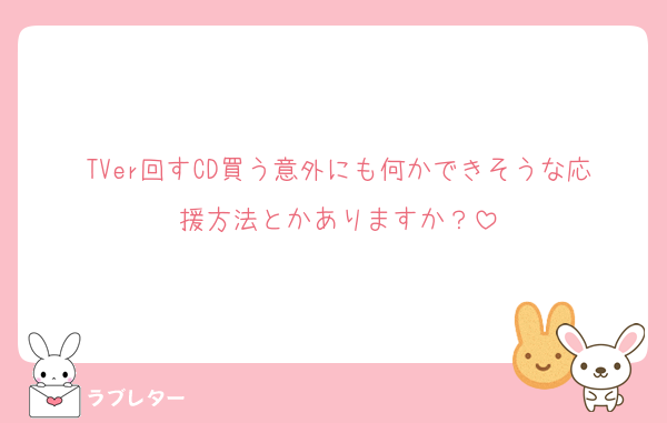 TVer回すCD買う意外にも何かできそうな応援方法とかありますか？