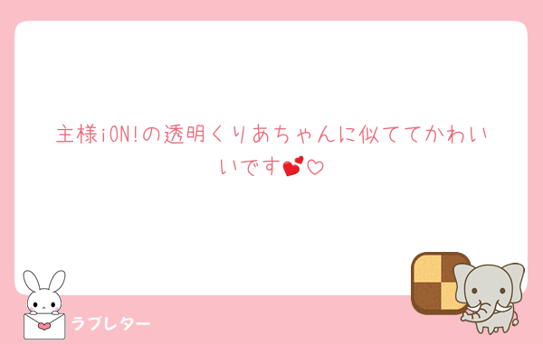 主様iON!の透明くりあちゃんに似ててかわいいです💕