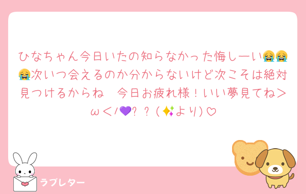ひなちゃん今日いたの知らなかった悔しーい😭😭😭次いつ会えるのか分からないけど次こそは絶対見つけるからね🫩今日お疲れ様！いい夢見てね＞ω＜ﾉ💜✨✨(🎀より)