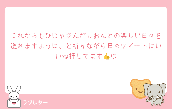 これからもひにゃさんがしおんとの楽しい日々を送れますように、と祈りながら日々ツイートにいいね押してます👍
