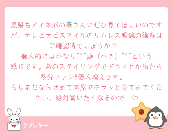 黒髪もイイネ派の👼さんにぜひ見てほしいのですが、テレビナビスマイルのリムレス眼鏡の篠塚はご確認済でしょうか？
個人的にはかなり"""癖（へき）"""という感じです。あのスタイリングでドラマとか出たら多分ファン5億人増えます。
もしまだならせめて本屋でチラッと見てみてください、絶対買いたくなるので！