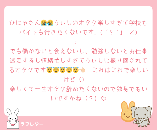 ひにゃさん😭😭うぃしのオタク楽しすぎて学校もバイトも行きたくないです_:(´ཀ`」 ∠):
でも働かないと会えないし、勉強しないとお仕事迷走するし情緒忙しすぎてうぃしに振り回されてるオタクです😇😇😇😇😇👈🏻これはこれで楽しいけど（）
楽しくて一生オタク辞めたくないので独身でもいいですかね（？）