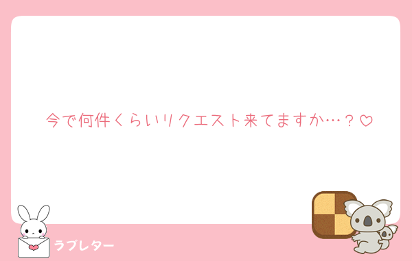 今で何件くらいリクエスト来てますか…？