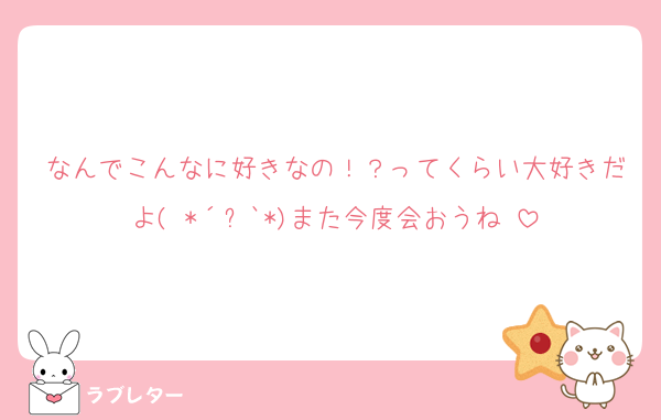 なんでこんなに好きなの！？ってくらい大好きだよ( *´︶`*)また今度会おうね♡