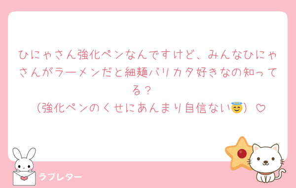 ひにゃさん強化ペンなんですけど、みんなひにゃさんがラーメンだと細麺バリカタ好きなの知ってる？
（強化ペンのくせにあんまり自信ない😇）