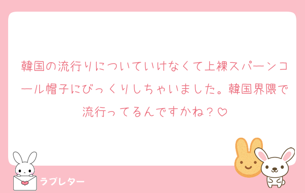 韓国の流行りについていけなくて上裸スパーンコール帽子にびっくりしちゃいました。韓国界隈で流行ってるんですかね？