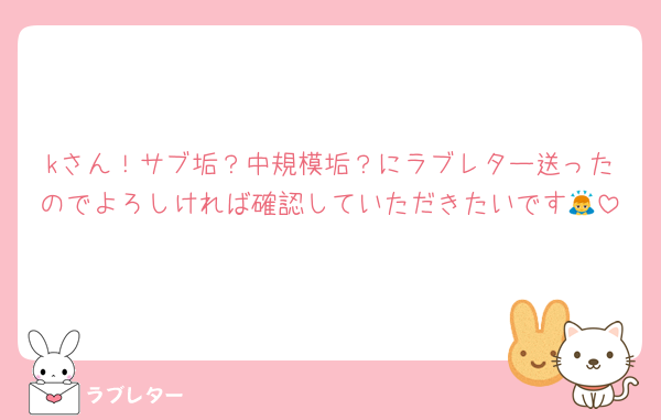 kさん！サブ垢？中規模垢？にラブレター送ったのでよろしければ確認していただきたいです🙇