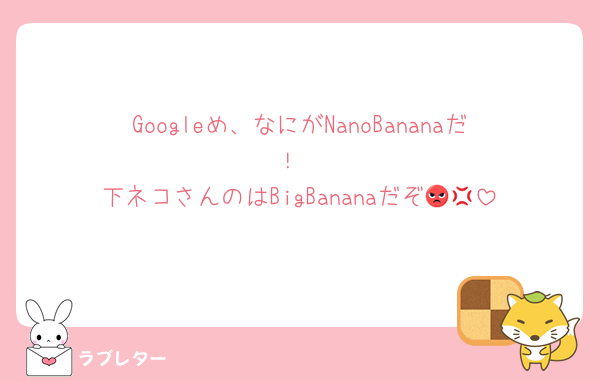 Googleめ、なにがNanoBananaだ！
下ネコさんのはBigBananaだぞ😡💢