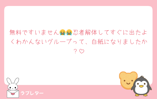 無料ですいません😭😭忍者解体してすぐに出たよくわかんないグループって、白紙になりましたか？