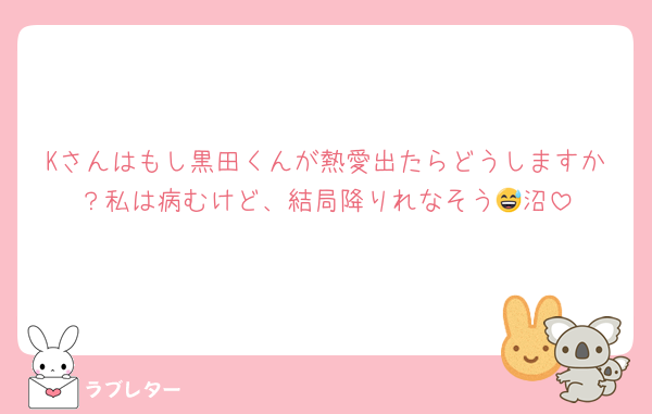 Kさんはもし黒田くんが熱愛出たらどうしますか？私は病むけど、結局降りれなそう😅沼