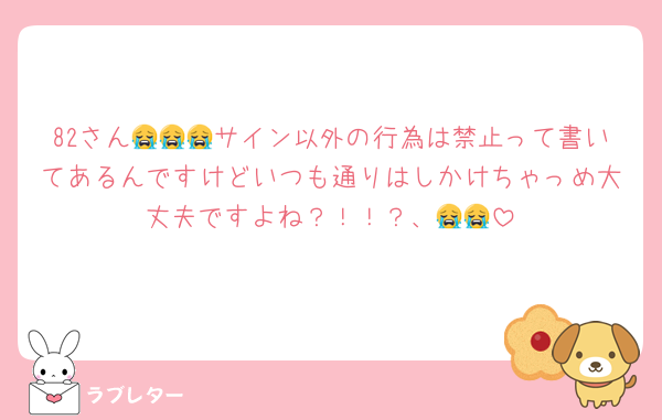 82さん😭😭😭サイン以外の行為は禁止って書いてあるんですけどいつも通りはしかけちゃっめ大丈夫ですよね？！！？、😭😭