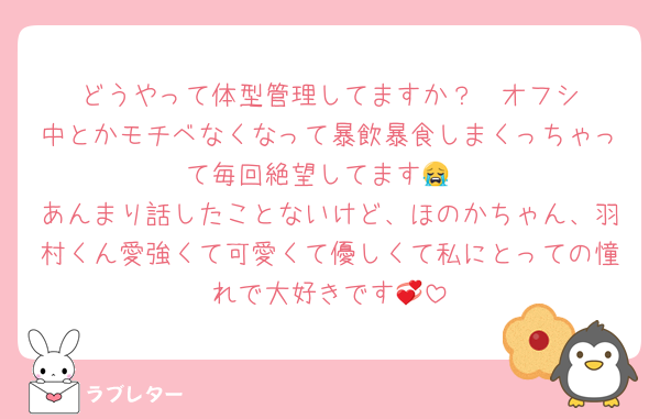 どうやって体型管理してますか‪？‪🥲‎オフシ中とかモチベなくなって暴飲暴食しまくっちゃって毎回絶望してます😭
あんまり話したことないけど、ほのかちゃん、羽村くん愛強くて可愛くて優しくて私にとっての憧れで大好きです💞