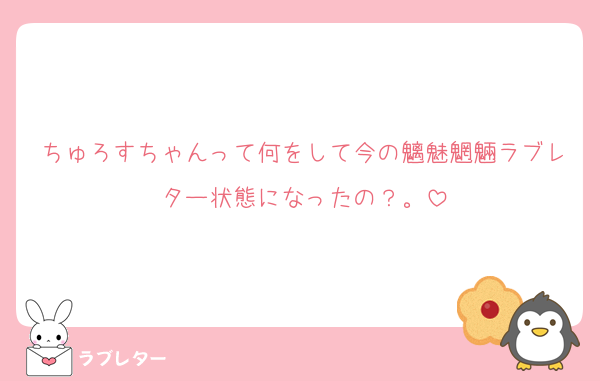 ちゅろすちゃんって何をして今の魑魅魍魎ラブレター状態になったの？。