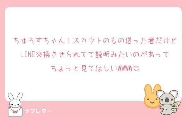 ちゅろすちゃん！スカウトのもの送った者だけどLINE交換させられてて説明みたいのがあってちょっと見てほしいWWWW