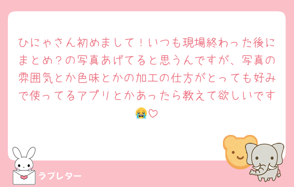 ひにゃさん初めまして！いつも現場終わった後にまとめ？の写真あげてると思うんですが、写真の雰囲気とか色味とかの加工の仕方がとっても好みで使ってるアプリとかあったら教えて欲しいです😭