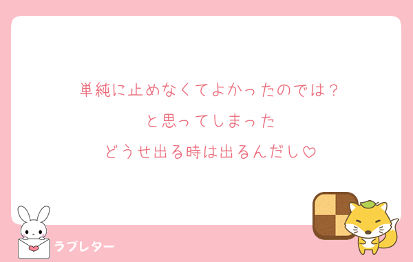 単純に止めなくてよかったのでは？
と思ってしまった
どうせ出る時は出るんだし