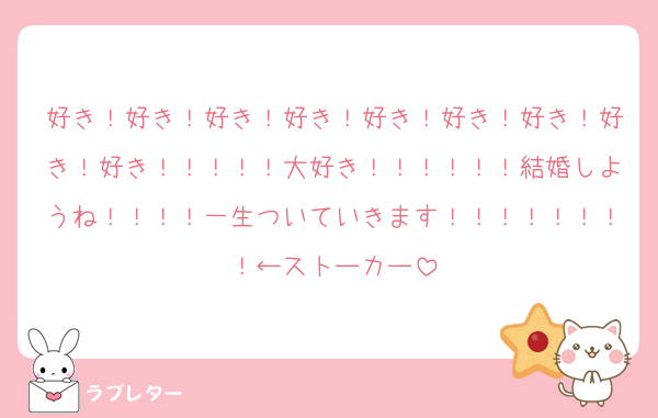 好き！好き！好き！好き！好き！好き！好き！好き！好き！！！！！大好き！！！！！！結婚しようね！！！！一生ついていきます！！！！！！！！←ストーカー