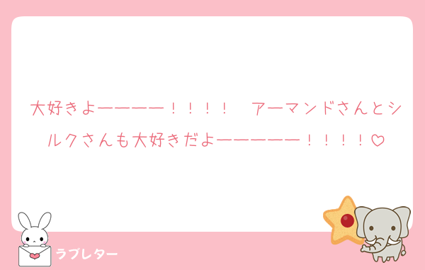 大好きよーーーー！！！！　アーマンドさんとシルクさんも大好きだよーーーーー！！！！