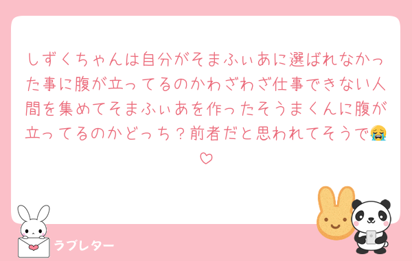 しずくちゃんは自分がそまふぃあに選ばれなかった事に腹が立ってるのかわざわざ仕事できない人間を集めてそまふぃあを作ったそうまくんに腹が立ってるのかどっち？前者だと思われてそうで😭