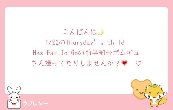 こんばんは🌙
1/22のThursday’s Child Has Far To Goの前半部分ボムギュさん撮ってたりしませんか？🥹💗