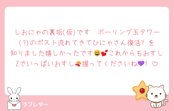 しおにゃの裏垢(仮)です🤭ボーリング玉タワー(?)のポスト流れてきてひにゃさん復活⭐️を知りました嬉しかったです😆💕これからもおすしZでいっぱいおすし🍣握ってくださいね💜✨