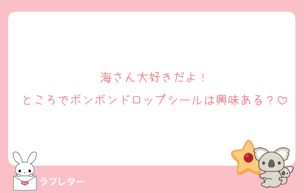 海さん大好きだよ！
ところでボンボンドロップシールは興味ある？
