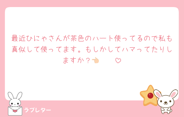 最近ひにゃさんが茶色のハート使ってるので私も真似して使ってます。もしかしてハマってたりしますか？🤎👈🏻