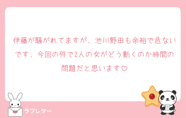 伊藤が騒がれてますが、池川野田も余裕で危ないです、今回の件で2人の女がどう動くのか時間の問題だと思います
