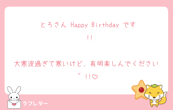 とろさん Happy Birthday です !!

大寒波過ぎて寒いけど、有明楽しんでください ~ !!