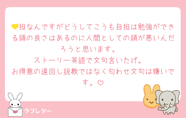 💛担なんですがどうしてこうも自担は勉強ができる頭の良さはあるのに人間としての頭が悪いんだろうと思います。
ストーリー英語で文句言いたげ。
お得意の遠回し説教ではなく匂わせ文句は嫌いです。