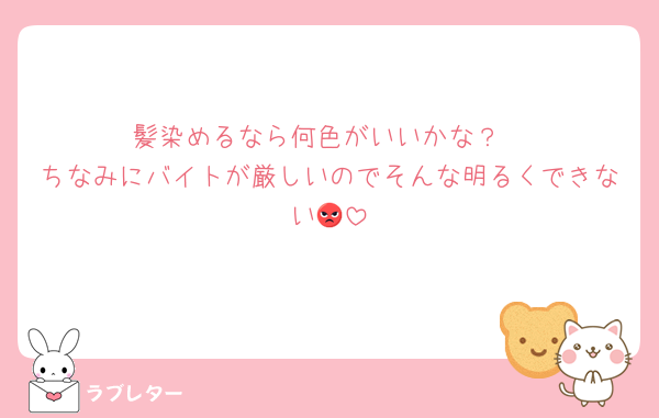 髪染めるなら何色がいいかな？
ちなみにバイトが厳しいのでそんな明るくできない😡