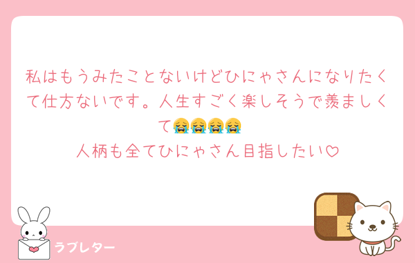 私はもうみたことないけどひにゃさんになりたくて仕方ないです。人生すごく楽しそうで羨ましくて😭😭😭😭
人柄も全てひにゃさん目指したい