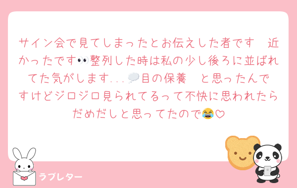 サイン会で見てしまったとお伝えした者です🥹近かったです👀整列した時は私の少し後ろに並ばれてた気がします...💭目の保養🥹と思ったんですけどジロジロ見られてるって不快に思われたらだめだしと思ってたので😂