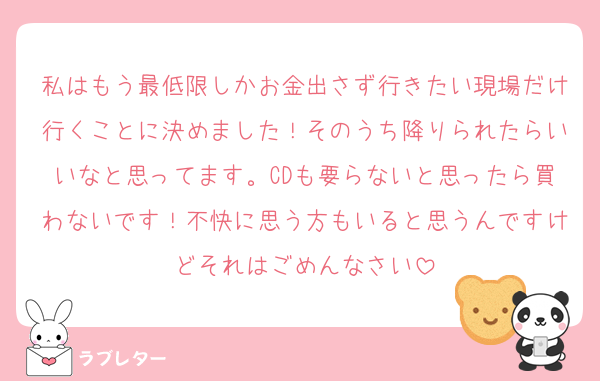 私はもう最低限しかお金出さず行きたい現場だけ行くことに決めました！そのうち降りられたらいいなと思ってます。CDも要らないと思ったら買わないです！不快に思う方もいると思うんですけどそれはごめんなさい