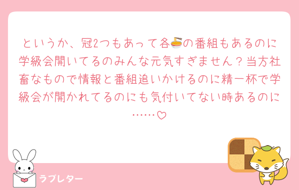 というか、冠2つもあって各🍜の番組もあるのに学級会開いてるのみんな元気すぎません？当方社畜なもので情報と番組追いかけるのに精一杯で学級会が開かれてるのにも気付いてない時あるのに……