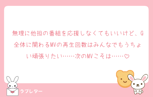 無理に他担の番組を応援しなくてもいいけど、G全体に関わるMVの再生回数はみんなでもうちょい頑張りたい……次のMVこそは……