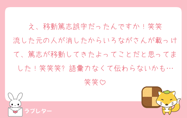 え、移動篤志誤字だったんですか！笑笑
流した元の人が消したからいろながさんが載っけて、篤志が移動してきたよってことだと思ってました！笑笑笑⬅️語彙力なくて伝わらないかも…笑笑