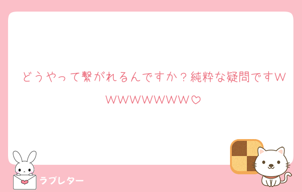 どうやって繋がれるんですか？純粋な疑問ですＷＷＷＷＷＷＷＷ