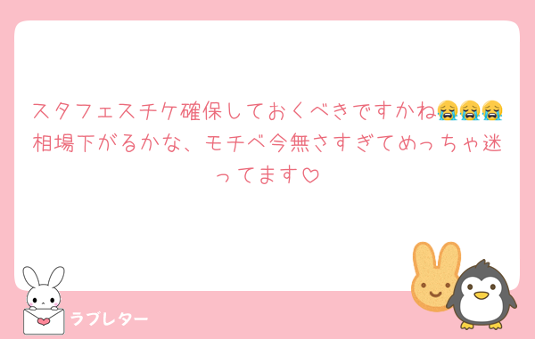 スタフェスチケ確保しておくべきですかね😭😭😭相場下がるかな、モチベ今無さすぎてめっちゃ迷ってます