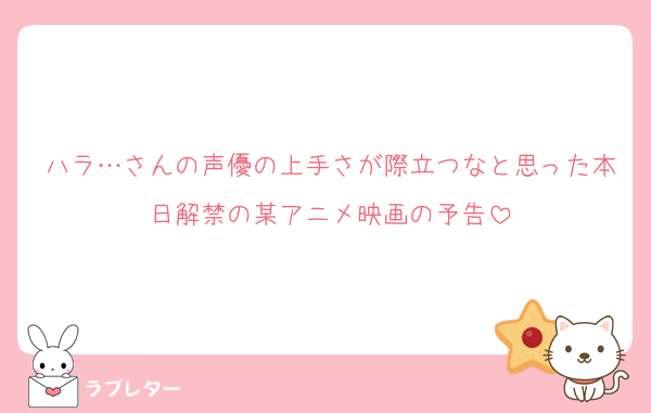 ハラ…さんの声優の上手さが際立つなと思った本日解禁の某アニメ映画の予告