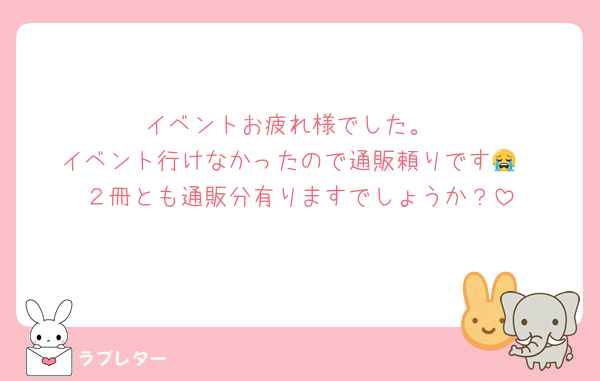 イベントお疲れ様でした。
イベント行けなかったので通販頼りです😭
２冊とも通販分有りますでしょうか？