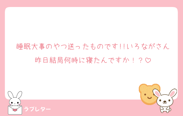 睡眠大事のやつ送ったものです!!いろながさん昨日結局何時に寝たんですか！？