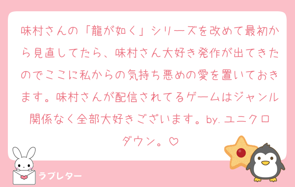味村さんの「龍が如く」シリーズを改めて最初から見直してたら、味村さん大好き発作が出てきたのでここに私からの気持ち悪めの愛を置いておきます。味村さんが配信されてるゲームはジャンル関係なく全部大好きございます。by.ユニクロダウン。