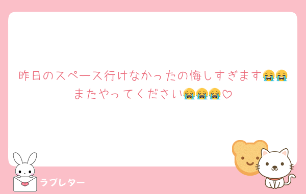 昨日のスペース行けなかったの悔しすぎます😭😭またやってください😭😭😭