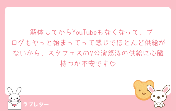 🥷解体してからYouTubeもなくなって、ブログもやっと始まってって感じでほとんど供給がないから、スタフェスの7公演怒涛の供給に心臓持つか不安です
